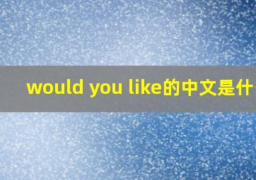 would you like的中文是什么